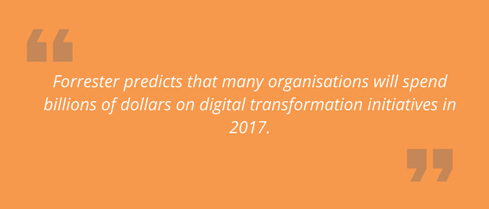 Forrester predicts that many organisations will spend billions of dollars on digital transformation initiatives in 2017.
