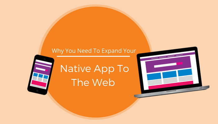 Why You Need To Expand Your Native App To The Web