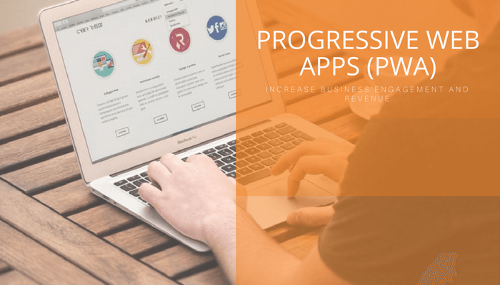 Progressive Web Apps (PWA): Increase Business Engagement & Revenue