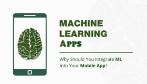 Machine Learning Apps: Why Should You Integrate ML Into Your Mobile App?